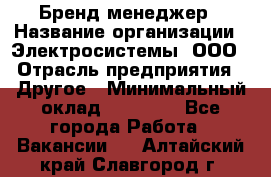 Бренд-менеджер › Название организации ­ Электросистемы, ООО › Отрасль предприятия ­ Другое › Минимальный оклад ­ 35 000 - Все города Работа » Вакансии   . Алтайский край,Славгород г.